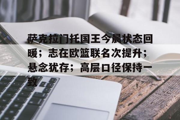 萨克拉门托国王今晨状态回暖；志在欧篮联名次提升；悬念犹存；高层口径保持一致的简单介绍