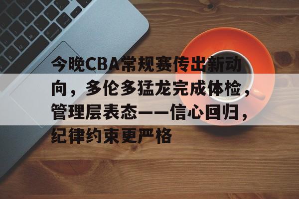 今晚CBA常规赛传出新动向，多伦多猛龙完成体检，管理层表态——信心回归，纪律约束更严格的简单介绍