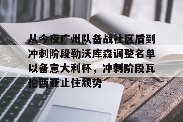 九游网页客户端-包含从今夜广州队备战社区盾到冲刺阶段勒沃库森调整名单以备意大利杯，冲刺阶段瓦伦西亚止住颓势的词条